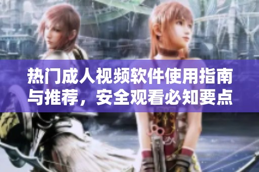 热门成人视频软件使用指南与推荐，安全观看必知要点