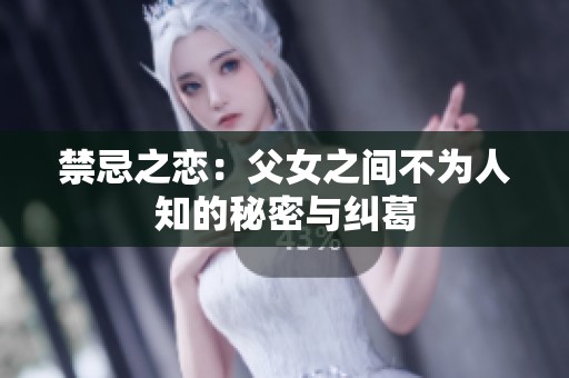 禁忌之恋：父女之间不为人知的秘密与纠葛