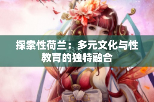 探索性荷兰：多元文化与性教育的独特融合