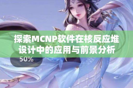 探索MCNP软件在核反应堆设计中的应用与前景分析