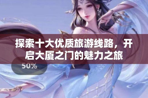 探索十大优质旅游线路，开启大厦之门的魅力之旅