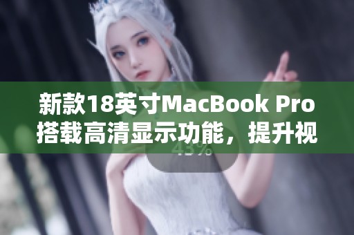 新款18英寸MacBook Pro搭载高清显示功能，提升视觉体验