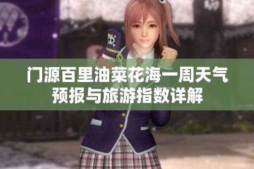 门源百里油菜花海一周天气预报与旅游指数详解