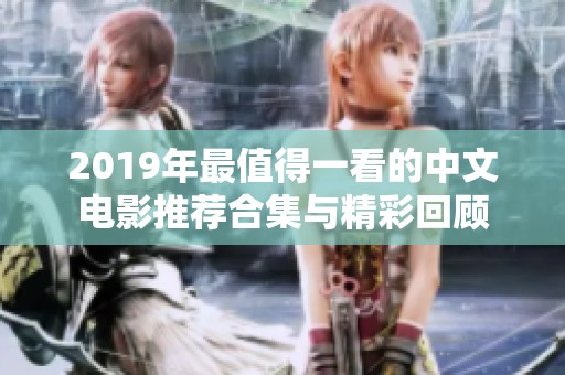 2019年最值得一看的中文电影推荐合集与精彩回顾