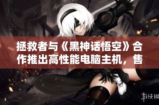 拯救者与《黑神话悟空》合作推出高性能电脑主机，售价仅需1599元