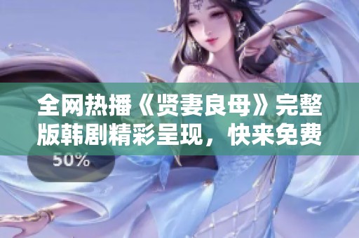 全网热播《贤妻良母》完整版韩剧精彩呈现，快来免费观看！