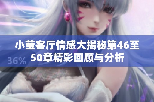 小莹客厅情感大揭秘第46至50章精彩回顾与分析