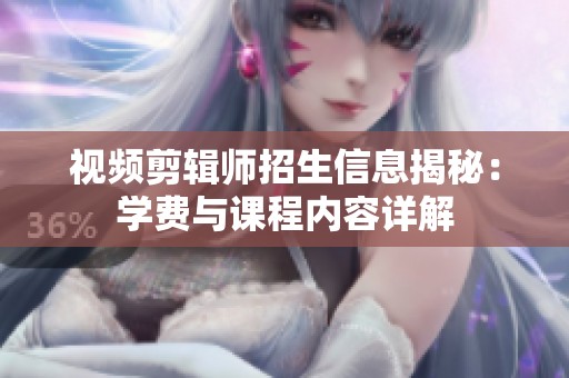 视频剪辑师招生信息揭秘：学费与课程内容详解