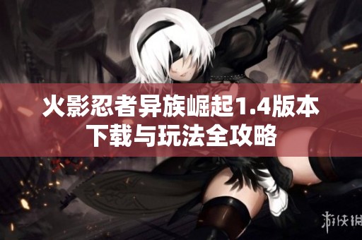 火影忍者异族崛起1.4版本下载与玩法全攻略