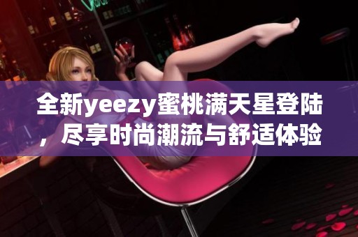 全新yeezy蜜桃满天星登陆，尽享时尚潮流与舒适体验