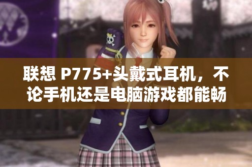 联想 P775+头戴式耳机，不论手机还是电脑游戏都能畅享音质体验