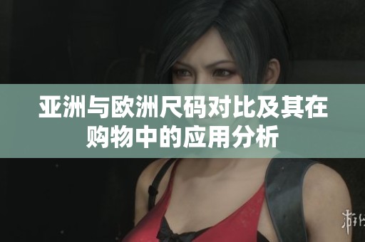 亚洲与欧洲尺码对比及其在购物中的应用分析