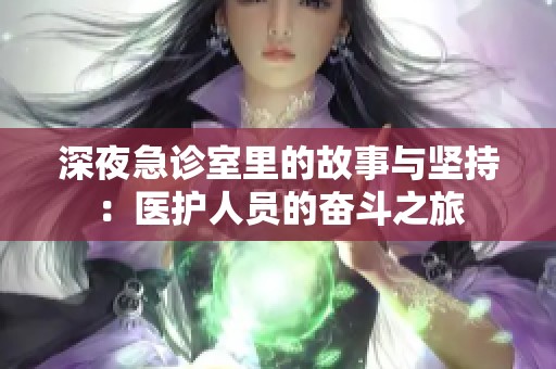 深夜急诊室里的故事与坚持：医护人员的奋斗之旅