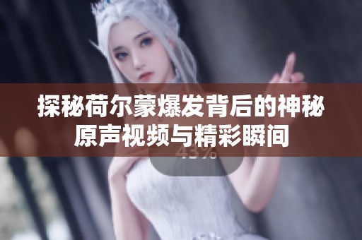 探秘荷尔蒙爆发背后的神秘原声视频与精彩瞬间