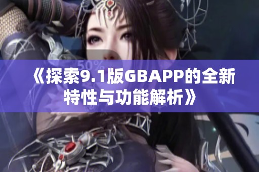 《探索9.1版GBAPP的全新特性与功能解析》