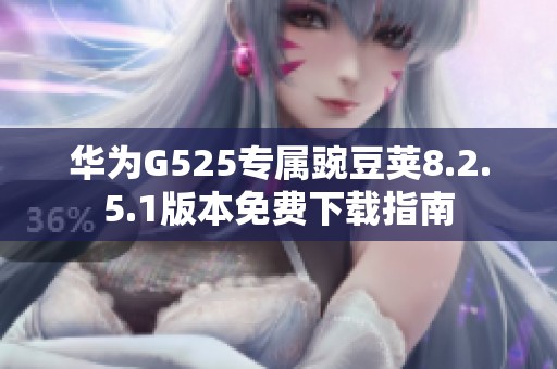 华为G525专属豌豆荚8.2.5.1版本免费下载指南