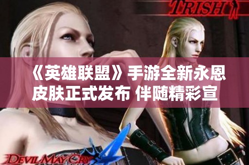 《英雄联盟》手游全新永恩皮肤正式发布 伴随精彩宣传片亮相