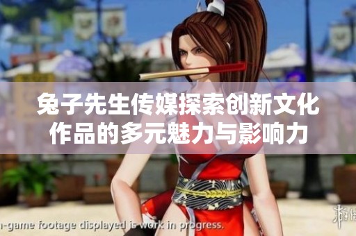 兔子先生传媒探索创新文化作品的多元魅力与影响力