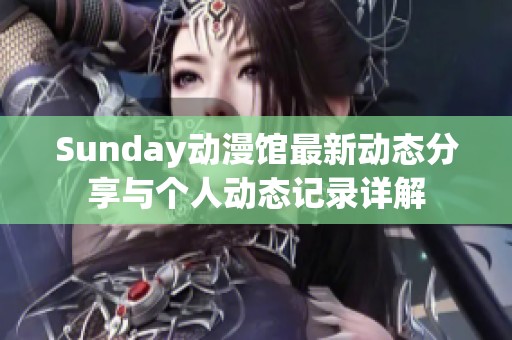 Sunday动漫馆最新动态分享与个人动态记录详解