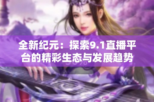 全新纪元：探索9.1直播平台的精彩生态与发展趋势