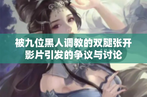 被九位黑人调教的双腿张开影片引发的争议与讨论