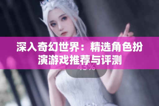 深入奇幻世界：精选角色扮演游戏推荐与评测