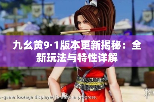 九幺黄9·1版本更新揭秘：全新玩法与特性详解