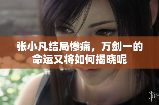 张小凡结局惨痛，万剑一的命运又将如何揭晓呢