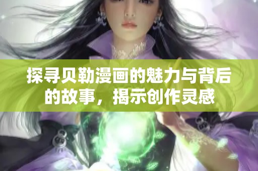 探寻贝勒漫画的魅力与背后的故事，揭示创作灵感