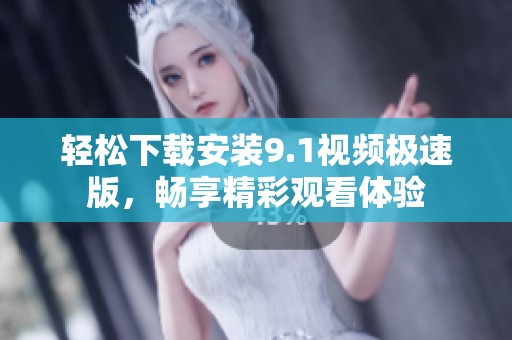 轻松下载安装9.1视频极速版，畅享精彩观看体验