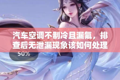汽车空调不制冷且漏氟，排查后无泄漏现象该如何处理