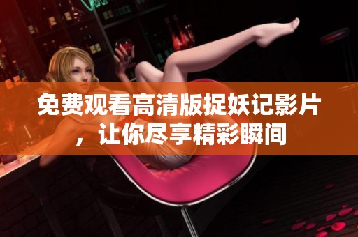 免费观看高清版捉妖记影片，让你尽享精彩瞬间