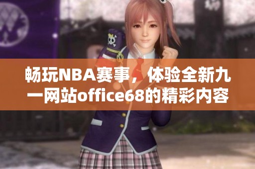 畅玩NBA赛事，体验全新九一网站office68的精彩内容