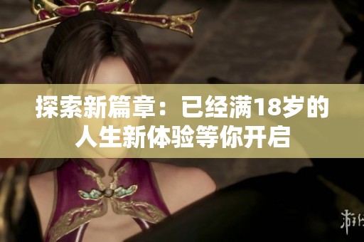 探索新篇章：已经满18岁的人生新体验等你开启
