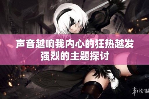 声音越响我内心的狂热越发强烈的主题探讨