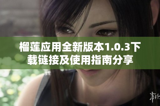 榴莲应用全新版本1.0.3下载链接及使用指南分享