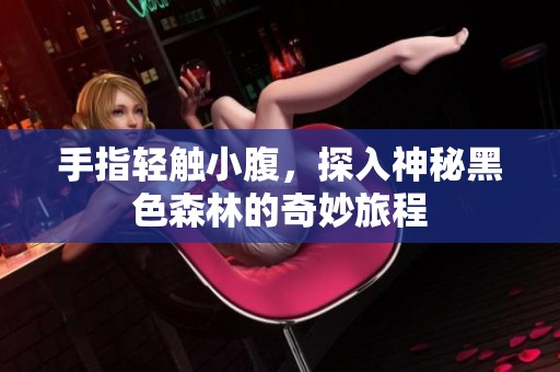 手指轻触小腹，探入神秘黑色森林的奇妙旅程