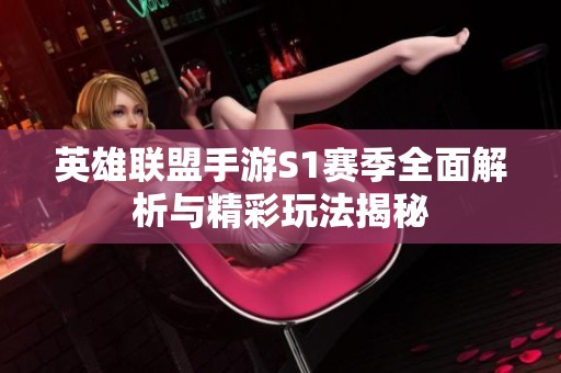 英雄联盟手游S1赛季全面解析与精彩玩法揭秘