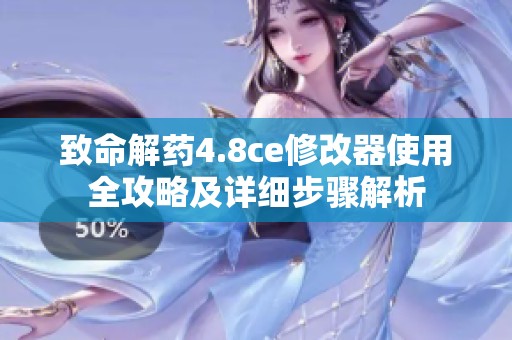 致命解药4.8ce修改器使用全攻略及详细步骤解析