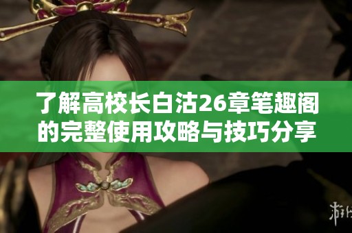 了解高校长白沽26章笔趣阁的完整使用攻略与技巧分享