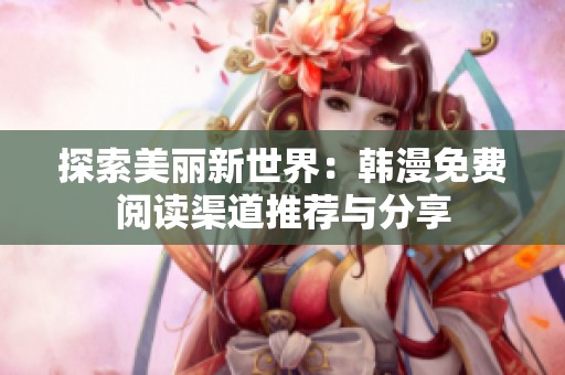 探索美丽新世界：韩漫免费阅读渠道推荐与分享