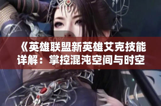 《英雄联盟新英雄艾克技能详解：掌控混沌空间与时空逆转》