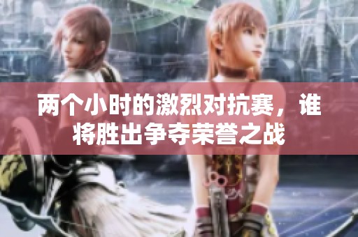 两个小时的激烈对抗赛，谁将胜出争夺荣誉之战