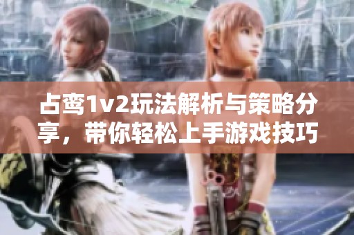 占鸾1v2玩法解析与策略分享，带你轻松上手游戏技巧