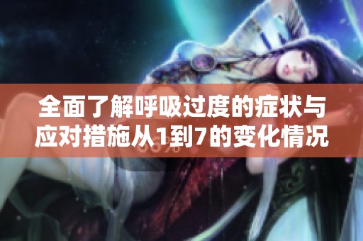 全面了解呼吸过度的症状与应对措施从1到7的变化情况