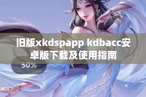 旧版xkdspapp kdbacc安卓版下载及使用指南