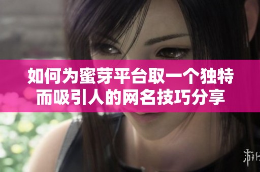 如何为蜜芽平台取一个独特而吸引人的网名技巧分享