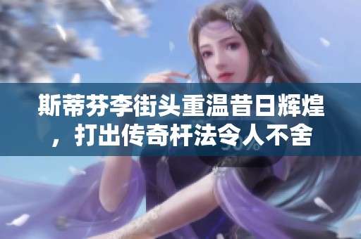 斯蒂芬李街头重温昔日辉煌，打出传奇杆法令人不舍