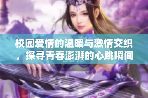 校园爱情的温暖与激情交织，探寻青春澎湃的心跳瞬间