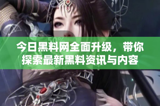 今日黑料网全面升级，带你探索最新黑料资讯与内容